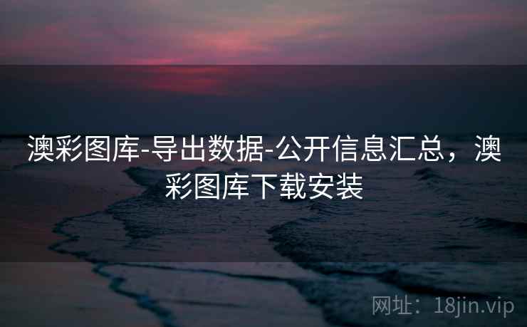 澳彩图库-导出数据-公开信息汇总，澳彩图库下载安装