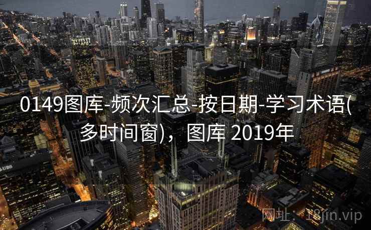 0149图库-频次汇总-按日期-学习术语(多时间窗)，图库 2019年
