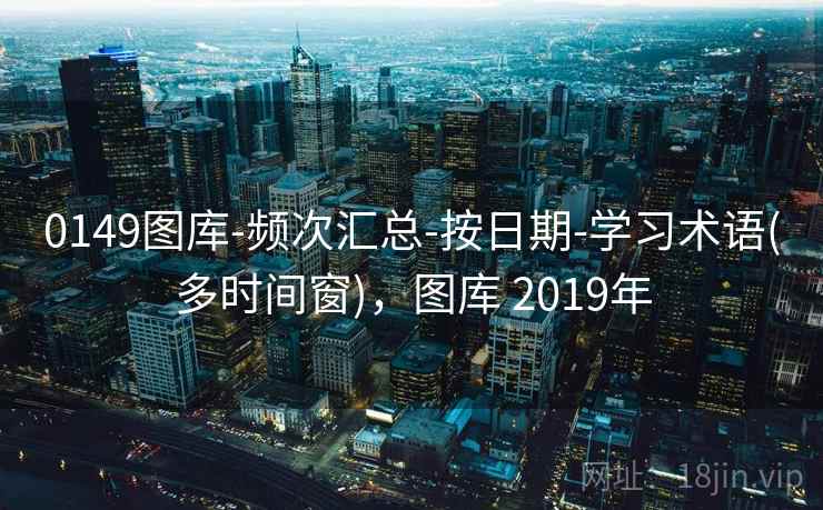 0149图库-频次汇总-按日期-学习术语(多时间窗)，图库 2019年