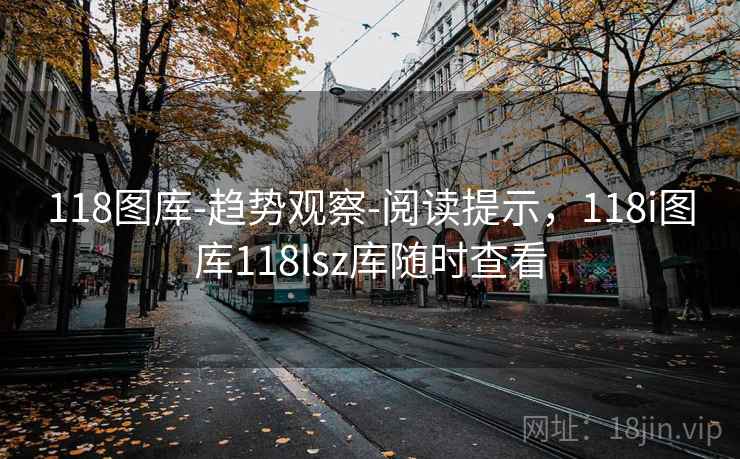 118图库-趋势观察-阅读提示，118i图库118lsz库随时查看