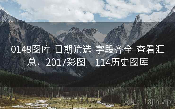 0149图库-日期筛选-字段齐全-查看汇总，2017彩图一114历史图库