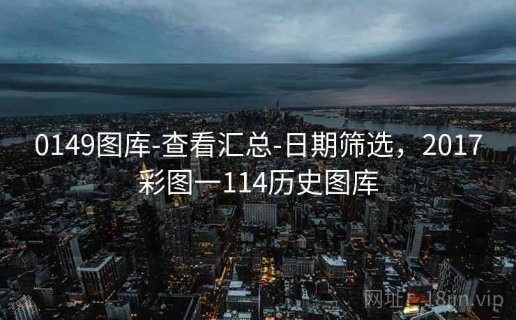0149图库-查看汇总-日期筛选，2017彩图一114历史图库