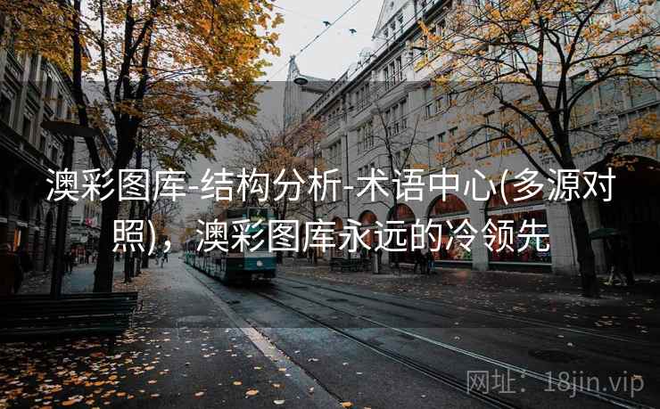 澳彩图库-结构分析-术语中心(多源对照)，澳彩图库永远的冷领先