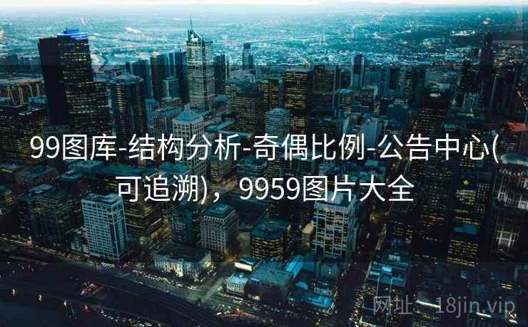 99图库-结构分析-奇偶比例-公告中心(可追溯)，9959图片大全