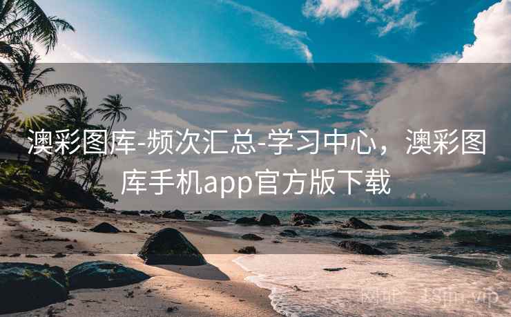澳彩图库-频次汇总-学习中心，澳彩图库手机app官方版下载