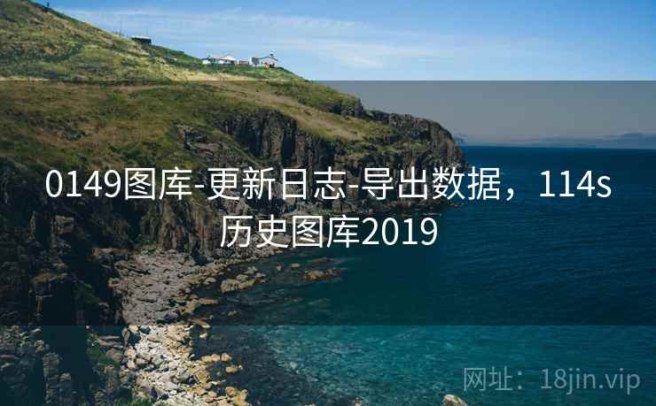 0149图库-更新日志-导出数据，114s历史图库2019
