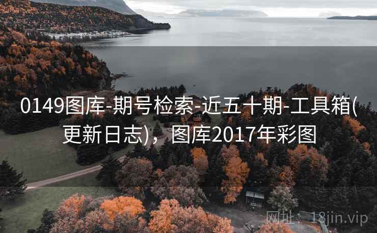 0149图库-期号检索-近五十期-工具箱(更新日志)，图库2017年彩图