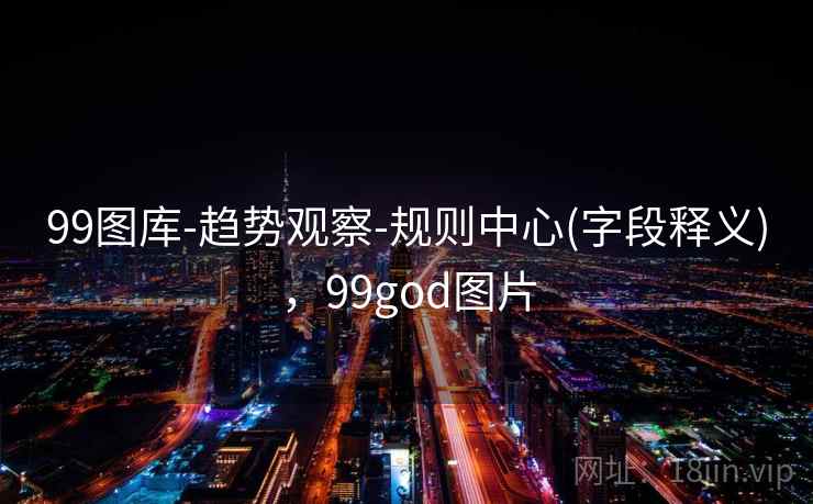 99图库-趋势观察-规则中心(字段释义)，99god图片
