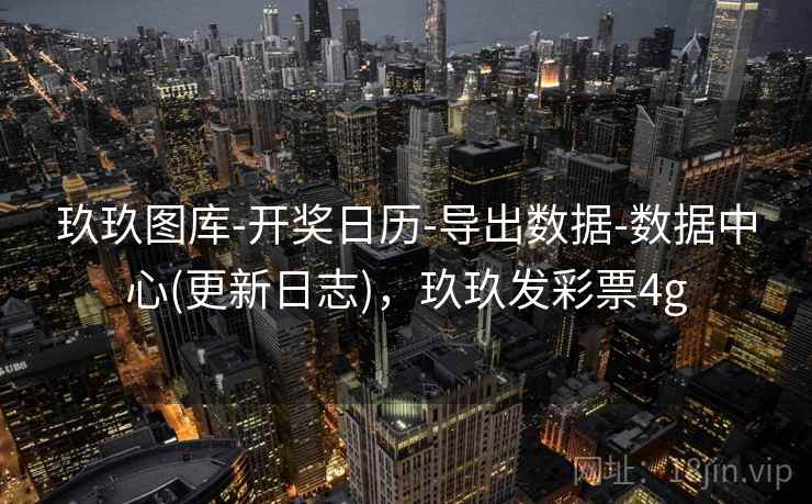 玖玖图库-开奖日历-导出数据-数据中心(更新日志)，玖玖发彩票4g