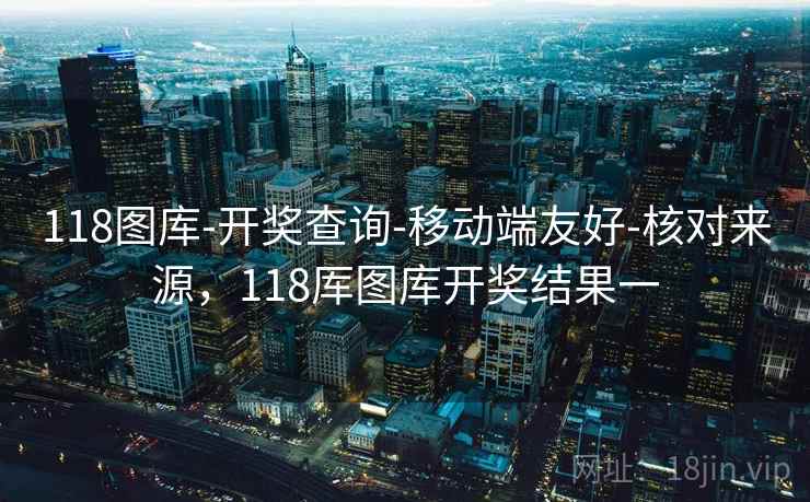 118图库-开奖查询-移动端友好-核对来源，118厍图库开奖结果一