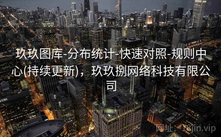 玖玖图库-分布统计-快速对照-规则中心(持续更新)，玖玖捌网络科技有限公司