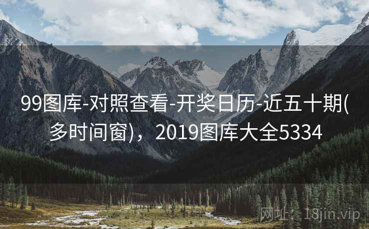 99图库-对照查看-开奖日历-近五十期(多时间窗)，2019图库大全5334