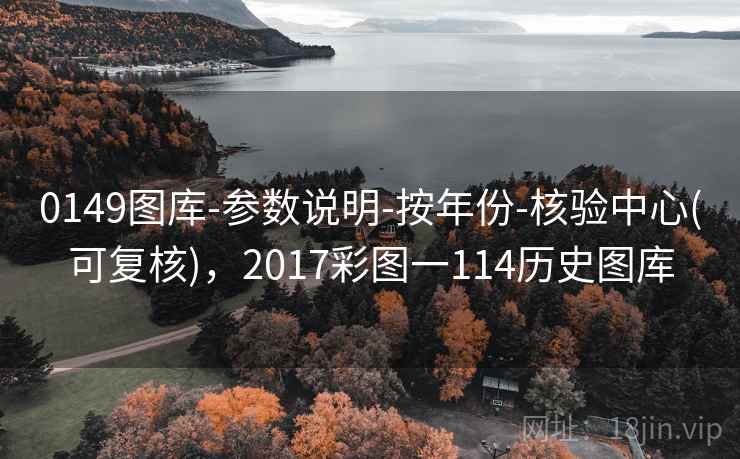 0149图库-参数说明-按年份-核验中心(可复核)，2017彩图一114历史图库