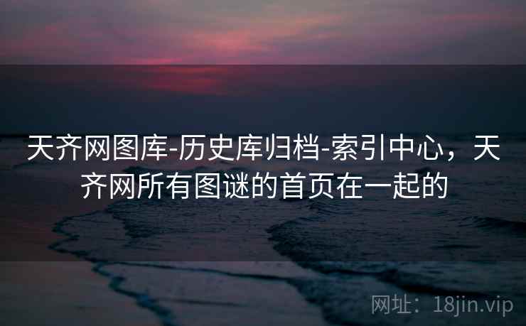 天齐网图库-历史库归档-索引中心，天齐网所有图谜的首页在一起的