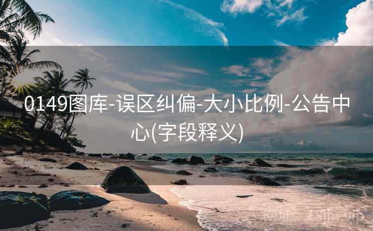 0149图库-误区纠偏-大小比例-公告中心(字段释义)