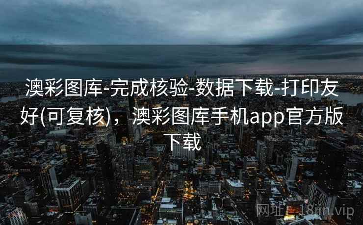 澳彩图库-完成核验-数据下载-打印友好(可复核)，澳彩图库手机app官方版下载