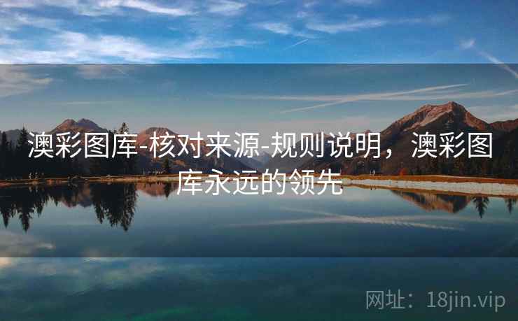 澳彩图库-核对来源-规则说明，澳彩图库永远的领先