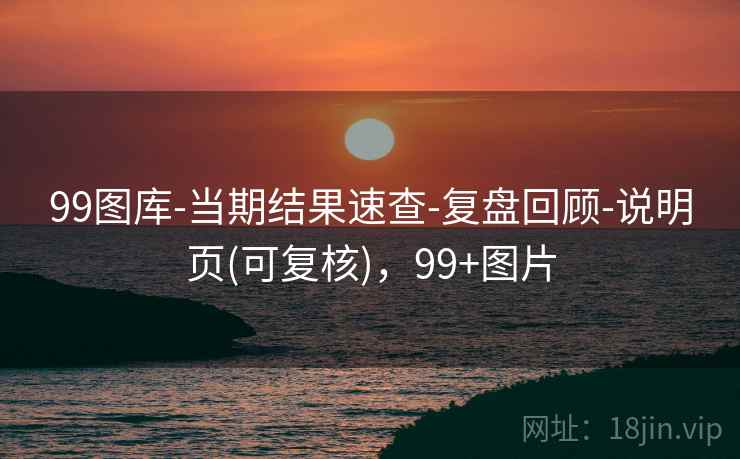 99图库-当期结果速查-复盘回顾-说明页(可复核)，99+图片