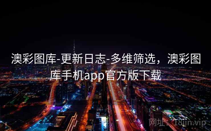 澳彩图库-更新日志-多维筛选，澳彩图库手机app官方版下载