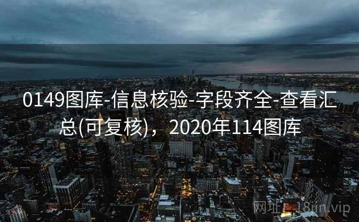0149图库-信息核验-字段齐全-查看汇总(可复核)，2020年114图库
