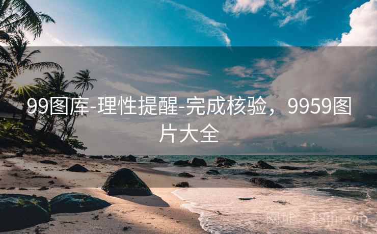 99图库-理性提醒-完成核验，9959图片大全