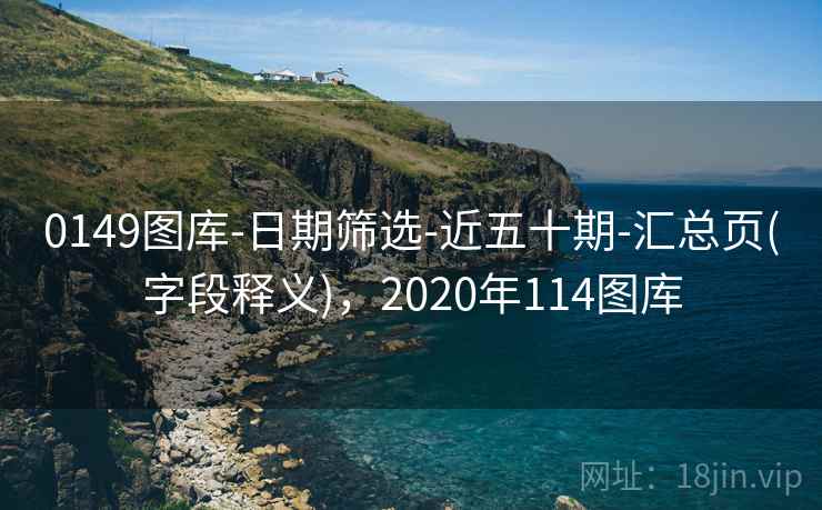 0149图库-日期筛选-近五十期-汇总页(字段释义)，2020年114图库