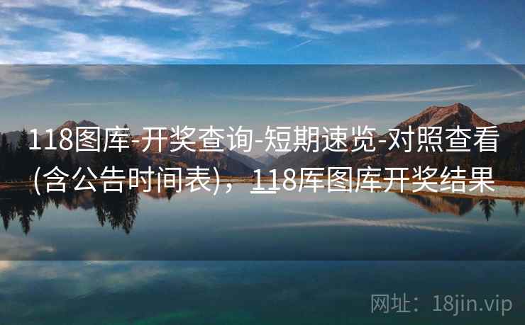 118图库-开奖查询-短期速览-对照查看(含公告时间表)，118厍图库开奖结果一