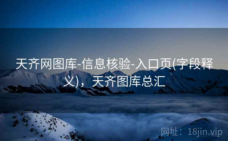 天齐网图库-信息核验-入口页(字段释义)，天齐图库总汇