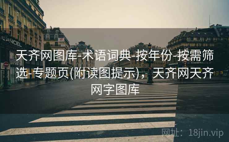 天齐网图库-术语词典-按年份-按需筛选-专题页(附读图提示)，天齐网天齐网字图库