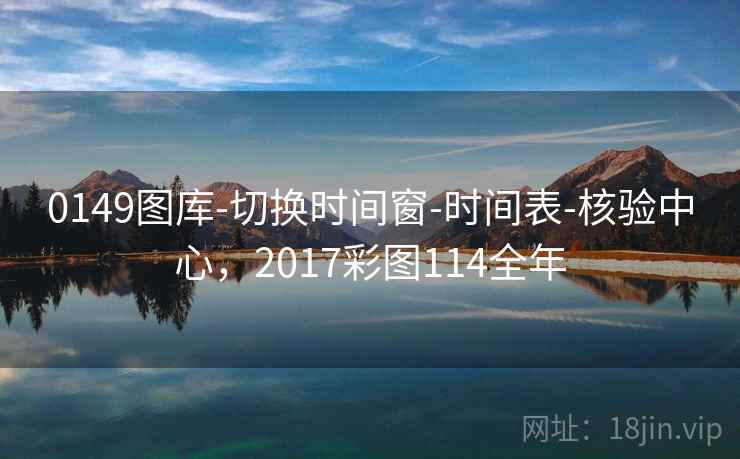 0149图库-切换时间窗-时间表-核验中心，2017彩图114全年