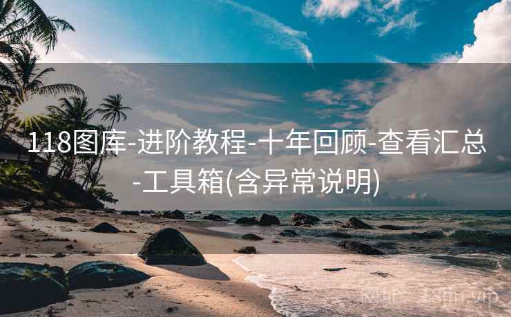 118图库-进阶教程-十年回顾-查看汇总-工具箱(含异常说明)
