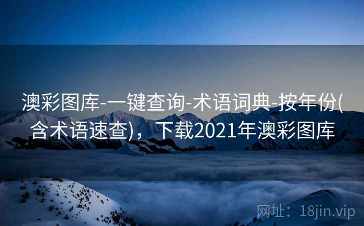 澳彩图库-一键查询-术语词典-按年份(含术语速查)，下载2021年澳彩图库