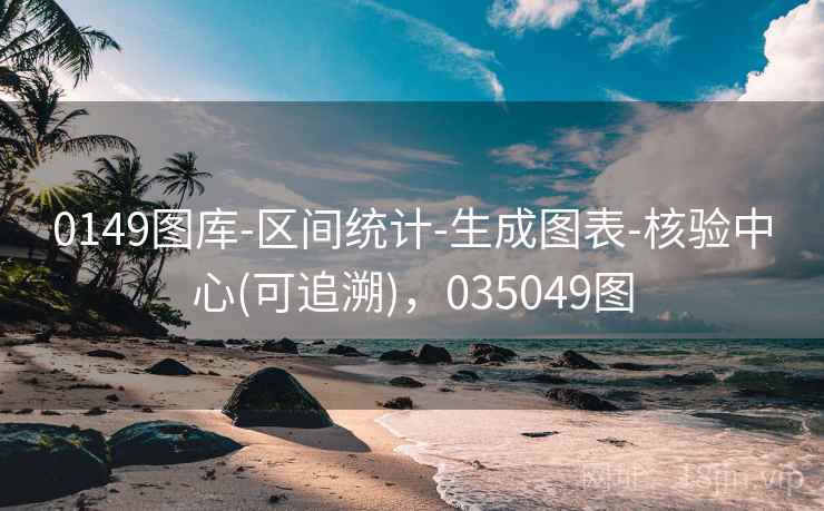 0149图库-区间统计-生成图表-核验中心(可追溯)，035049图