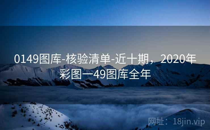 0149图库-核验清单-近十期，2020年彩图一49图库全年