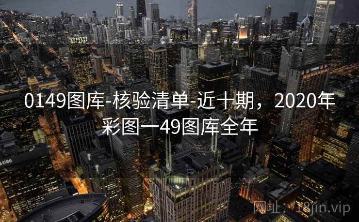 0149图库-核验清单-近十期，2020年彩图一49图库全年
